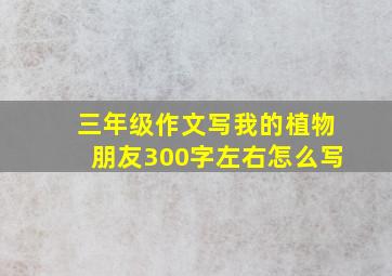 三年级作文写我的植物朋友300字左右怎么写