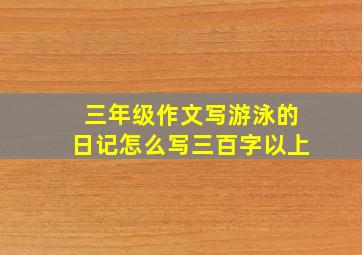 三年级作文写游泳的日记怎么写三百字以上