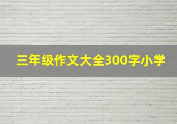 三年级作文大全300字小学