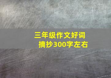 三年级作文好词摘抄300字左右