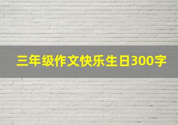 三年级作文快乐生日300字