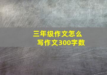 三年级作文怎么写作文300字数