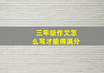 三年级作文怎么写才能得满分