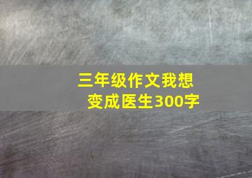 三年级作文我想变成医生300字