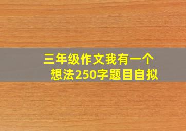 三年级作文我有一个想法250字题目自拟