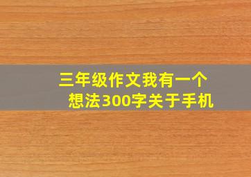 三年级作文我有一个想法300字关于手机