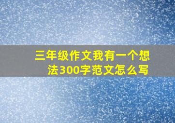 三年级作文我有一个想法300字范文怎么写