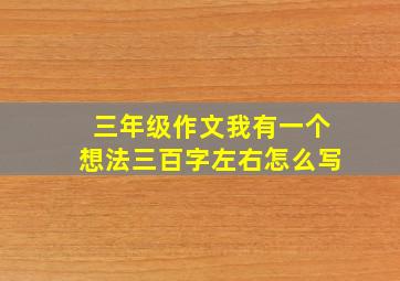 三年级作文我有一个想法三百字左右怎么写