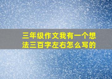 三年级作文我有一个想法三百字左右怎么写的