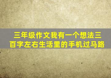 三年级作文我有一个想法三百字左右生活里的手机过马路