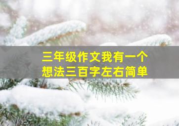 三年级作文我有一个想法三百字左右简单