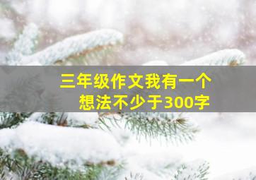 三年级作文我有一个想法不少于300字