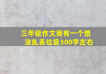 三年级作文我有一个想法乱丢垃圾300字左右