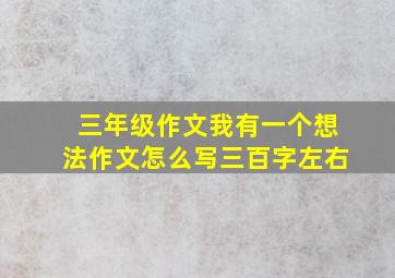 三年级作文我有一个想法作文怎么写三百字左右