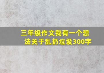 三年级作文我有一个想法关于乱扔垃圾300字