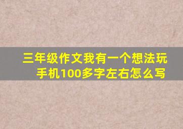 三年级作文我有一个想法玩手机100多字左右怎么写