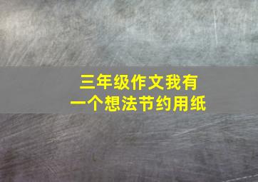 三年级作文我有一个想法节约用纸