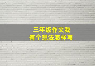 三年级作文我有个想法怎样写