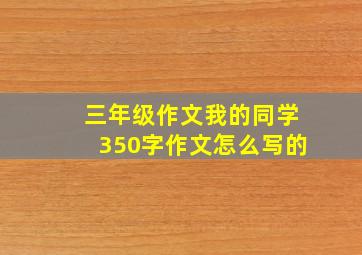 三年级作文我的同学350字作文怎么写的