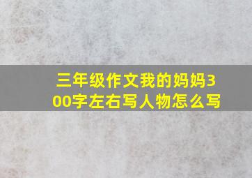 三年级作文我的妈妈300字左右写人物怎么写