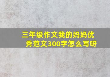 三年级作文我的妈妈优秀范文300字怎么写呀