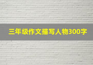 三年级作文描写人物300字