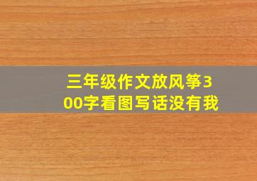 三年级作文放风筝300字看图写话没有我