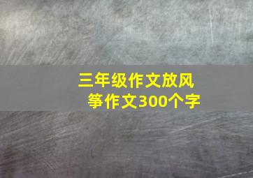 三年级作文放风筝作文300个字