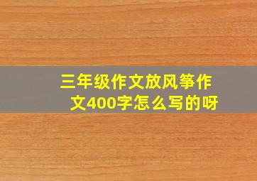 三年级作文放风筝作文400字怎么写的呀