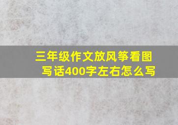 三年级作文放风筝看图写话400字左右怎么写