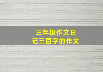 三年级作文日记三百字的作文