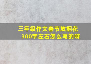 三年级作文春节放烟花300字左右怎么写的呀