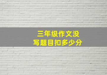 三年级作文没写题目扣多少分