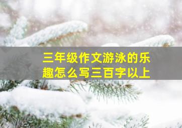 三年级作文游泳的乐趣怎么写三百字以上