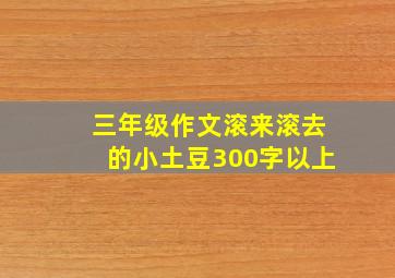 三年级作文滚来滚去的小土豆300字以上