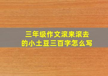 三年级作文滚来滚去的小土豆三百字怎么写