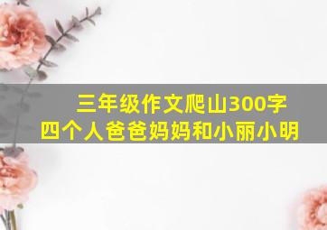 三年级作文爬山300字四个人爸爸妈妈和小丽小明