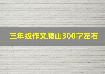 三年级作文爬山300字左右