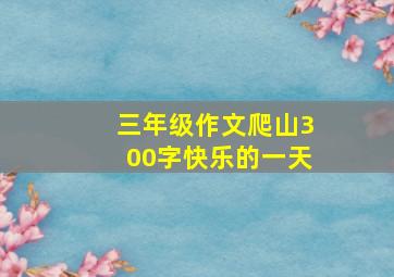 三年级作文爬山300字快乐的一天