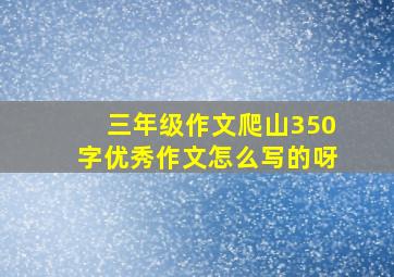 三年级作文爬山350字优秀作文怎么写的呀