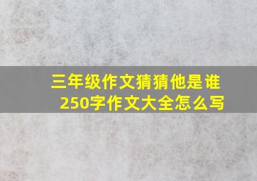 三年级作文猜猜他是谁250字作文大全怎么写