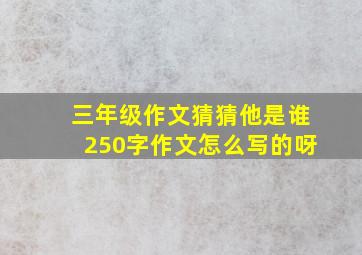 三年级作文猜猜他是谁250字作文怎么写的呀