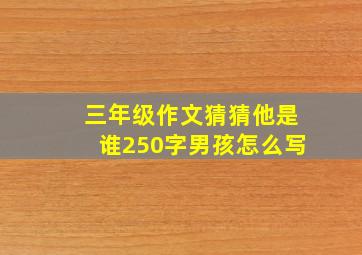 三年级作文猜猜他是谁250字男孩怎么写