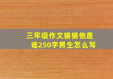 三年级作文猜猜他是谁250字男生怎么写