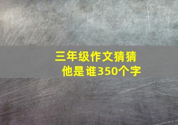 三年级作文猜猜他是谁350个字