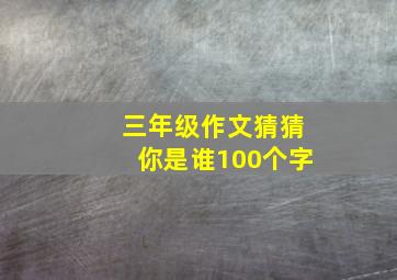 三年级作文猜猜你是谁100个字