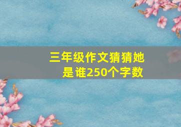 三年级作文猜猜她是谁250个字数