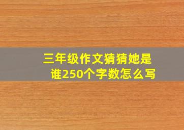 三年级作文猜猜她是谁250个字数怎么写