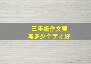 三年级作文要写多少个字才好