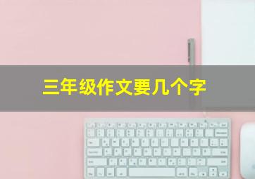 三年级作文要几个字